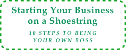 Starting Your Business on a Shoestring
10 Steps to Being
Your Own Boss