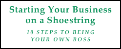 Starting Your Business on a Shoestring
10 Steps to Being
Your Own Boss